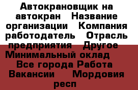 Автокрановщик на автокран › Название организации ­ Компания-работодатель › Отрасль предприятия ­ Другое › Минимальный оклад ­ 1 - Все города Работа » Вакансии   . Мордовия респ.